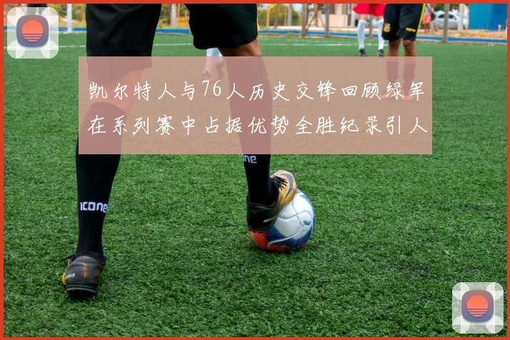 凯尔特人与76人历史交锋回顾绿军在系列赛中占据优势全胜纪录引人关注