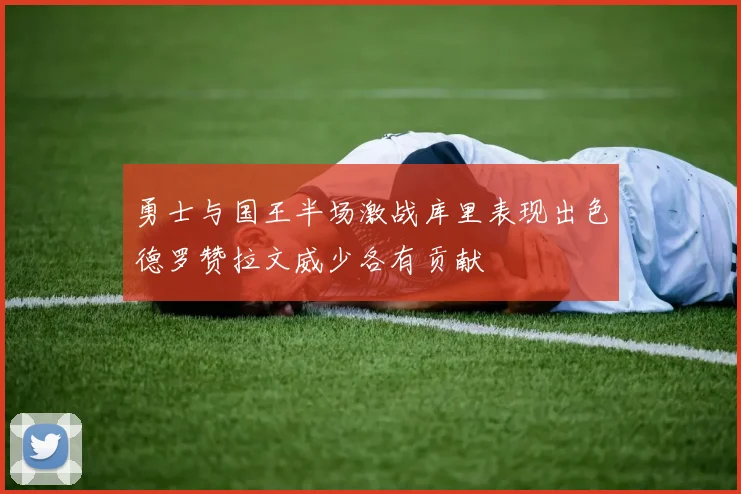 勇士与国王半场激战库里表现出色德罗赞拉文威少各有贡献