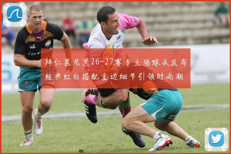 拜仁慕尼黑26-27赛季主场球衣发布经典红白搭配金边细节引领时尚潮流
