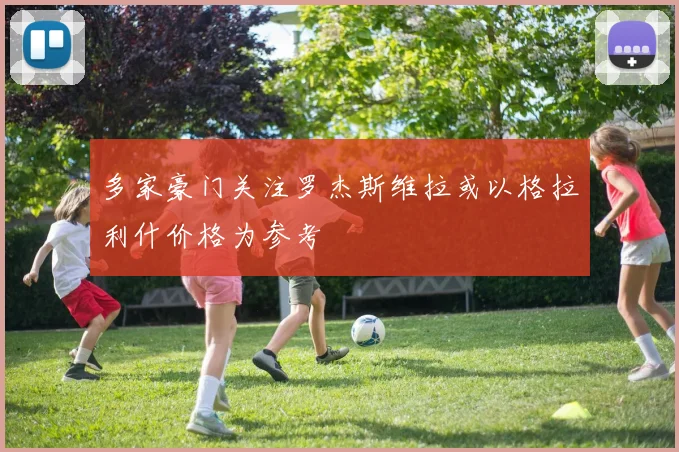 多家豪门关注罗杰斯维拉或以格拉利什价格为参考